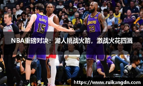 NBA重磅对决：湖人挑战火箭，激战火花四溅